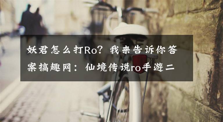 妖君怎么打Ro?我来告诉你答案搞趣网:仙境传说ro手游二连流猎人怎么选装备 二连流猎人选装备推荐