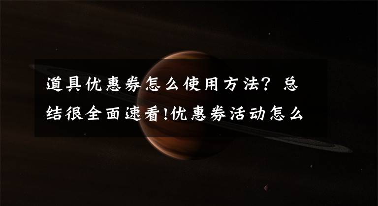 道具优惠券怎么使用方法?总结很全面速看!优惠券活动怎么玩出新花样?(二)