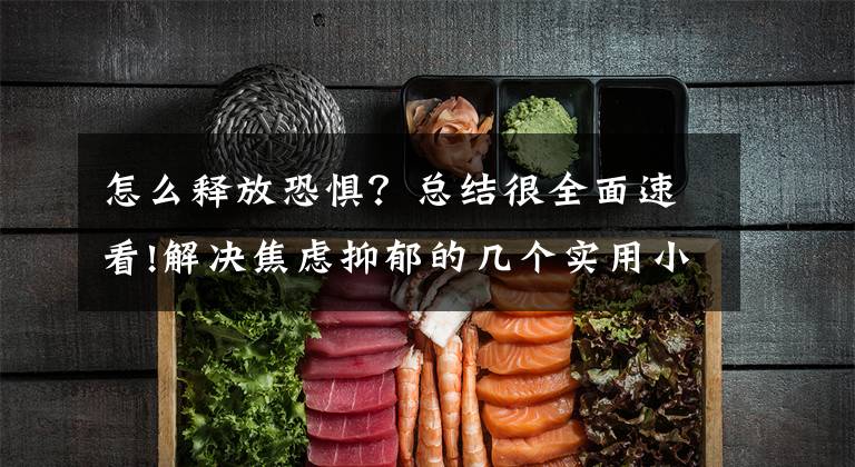 怎么释放恐惧？总结很全面速看!解决焦虑抑郁的几个实用小技巧，或许能够帮助到痛苦的你