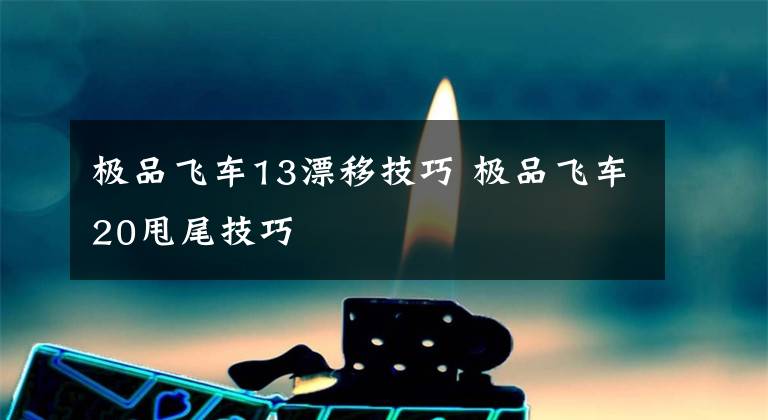 极品飞车13漂移技巧 极品飞车20甩尾技巧