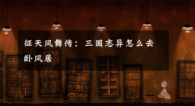 征天风舞传:三国志异怎么去卧风居