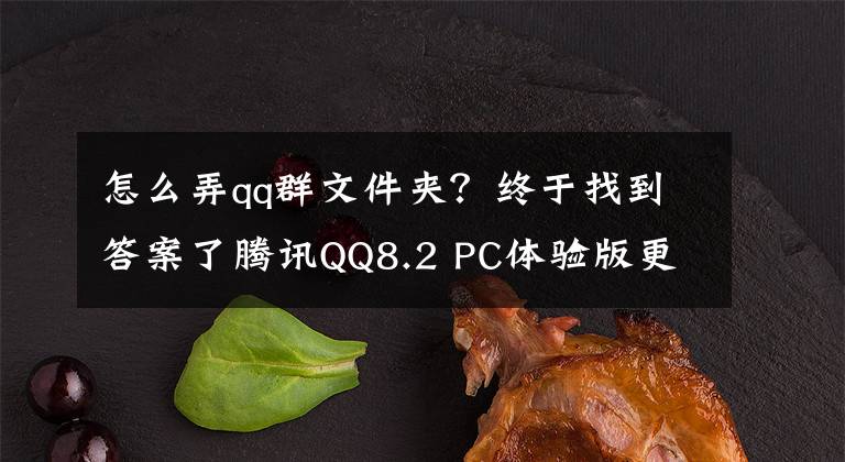 怎么弄qq群文件夹?终于找到答案了腾讯QQ8.2 PC体验版更新升级:新增群内指定消息回复等功能