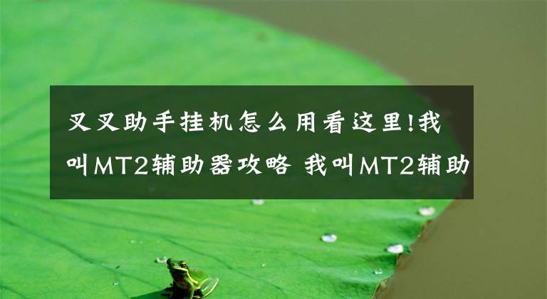 叉叉助手挂机怎么用看这里!我叫MT2辅助器攻略 我叫MT2辅助使用方法