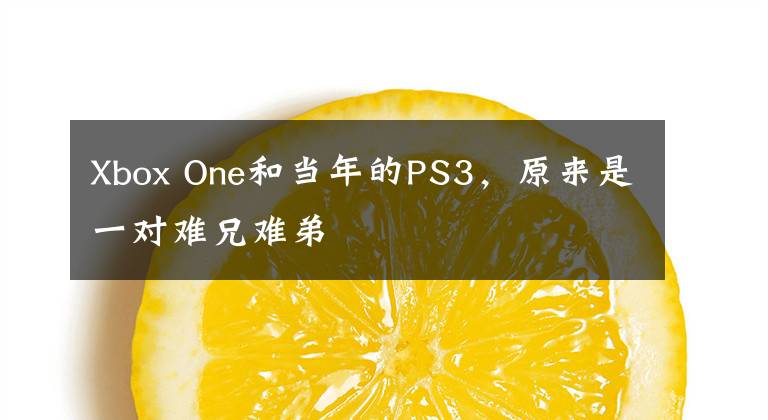 Xbox One和当年的PS3，原来是一对难兄难弟