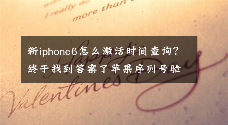 新iphone6怎么激活时间查询？终于找到答案了苹果序列号验机官网，购新iPhone或二手iPhone通用指南