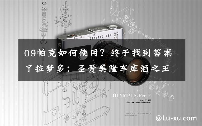 09帕克如何使用?终于找到答案了拉梦多:圣爱美隆车库酒之王