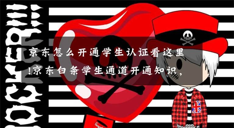 京东怎么开通学生认证看这里!京东白条学生通道开通知识,你领会了吗?