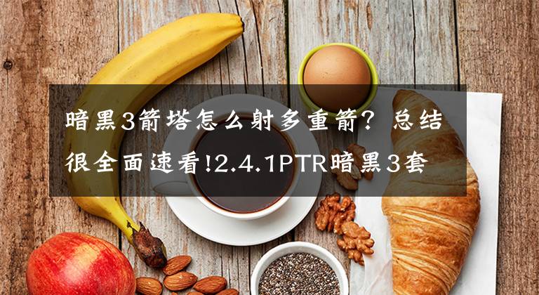 暗黑3箭塔怎么射多重箭？总结很全面速看!2.4.1PTR暗黑3套装改动：各职业全面大提升