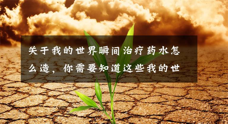 关于我的世界瞬间治疗药水怎么造，你需要知道这些我的世界中国版酿造药水材料有哪些 酿造药水材料需求详情