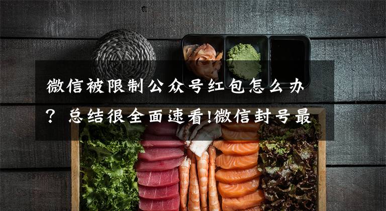 微信被限制公众号红包怎么办?总结很全面速看!微信封号最新规则以及解决办法