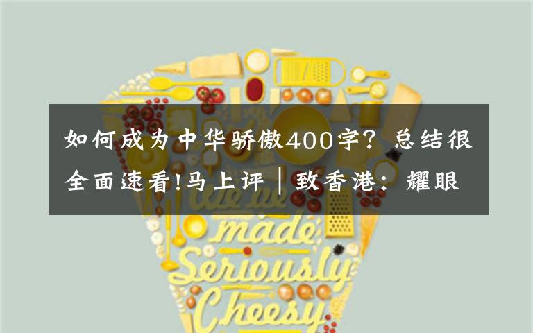 如何成为中华骄傲400字?总结很全面速看!马上评|致香港:耀眼的中国红,不变的中国心