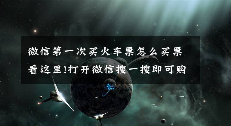 微信第一次买火车票怎么买票看这里!打开微信搜一搜即可购买汽车票和机票了