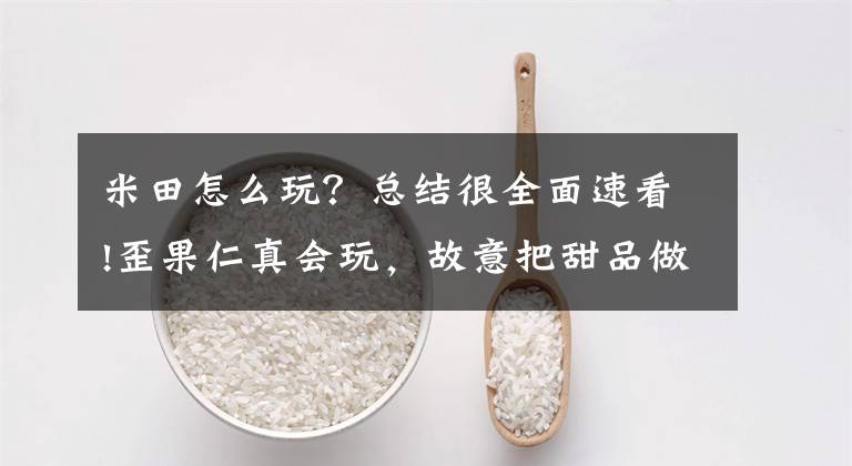 米田怎么玩?总结很全面速看!歪果仁真会玩,故意把甜品做成米田共的样子