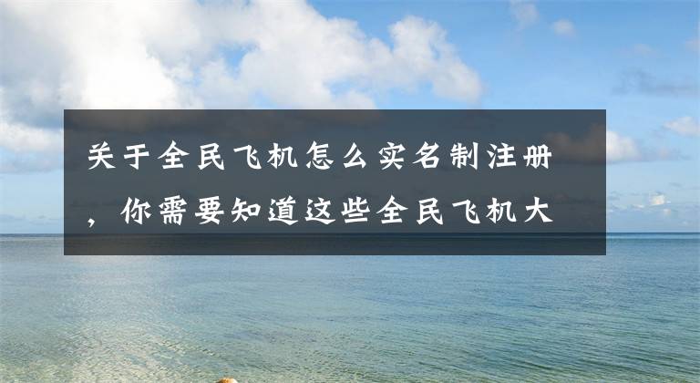 关于全民飞机怎么实名制注册，你需要知道这些全民飞机大战新版本增加功能一览 体验更加便捷