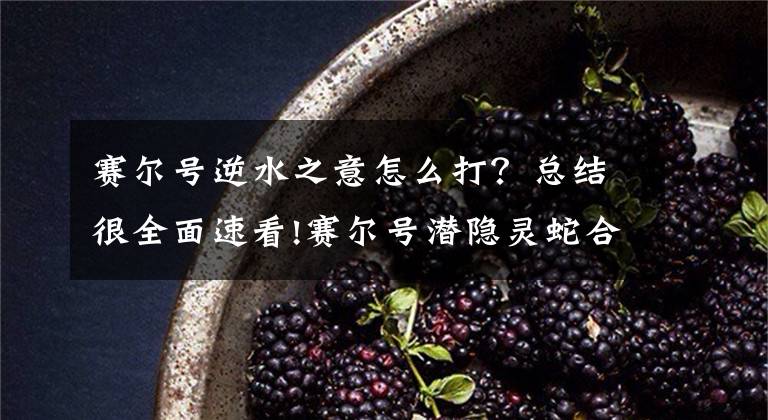 赛尔号逆水之意怎么打？总结很全面速看!赛尔号潜隐灵蛇合体解析：预定节日压轴，可惜飞升失败沦为仓管