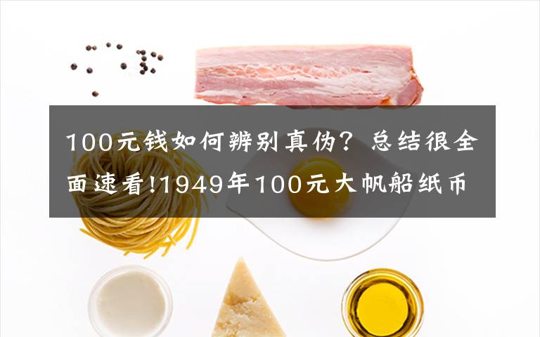 100元钱如何辨别真伪？总结很全面速看!1949年100元大帆船纸币的防伪要点