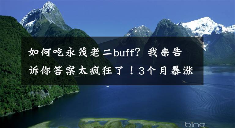 如何吃永茂老二buff?我来告诉你答案太疯狂了!3个月暴涨650%……