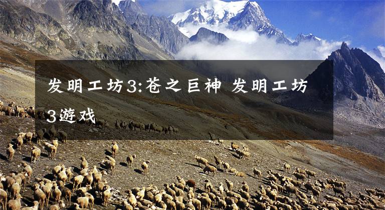 发明工坊3:苍之巨神 发明工坊3游戏