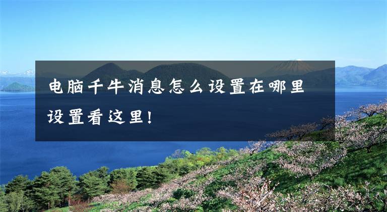 电脑千牛消息怎么设置在哪里设置看这里!