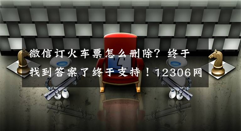微信订火车票怎么删除?终于找到答案了终于支持!12306网站明天开始上线微信支付:购票更方便了