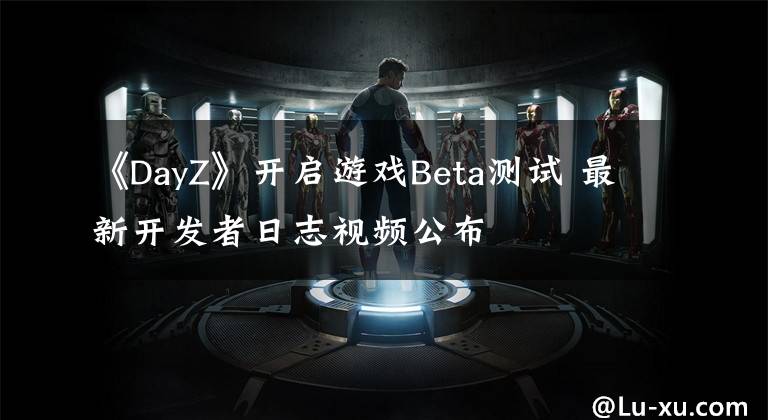 《DayZ》开启游戏Beta测试 最新开发者日志视频公布