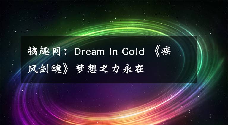 搞趣网：Dream In Gold 《疾风剑魂》梦想之力永在