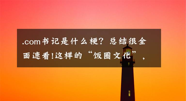.com书记是什么梗?总结很全面速看!这样的“饭圈文化”,该彻底翻篇了!响应“清朗行动”,致全市青少年的倡议书