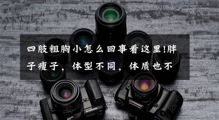 四肢粗胸小怎么回事看这里!胖子瘦子,体型不同,体质也不同