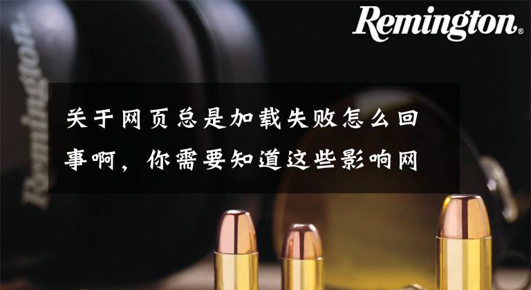 关于网页总是加载失败怎么回事啊,你需要知道这些影响网站打开速度慢的十大原因