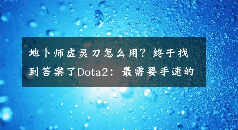 地卜师虚灵刀怎么用？终于找到答案了Dota2：最需要手速的三个英雄 单身至少10年才能驾驭他们