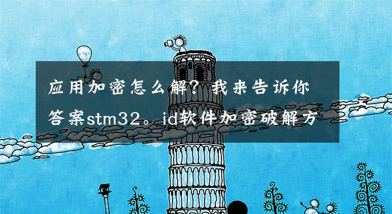 应用加密怎么解？我来告诉你答案stm32。id软件加密破解方法