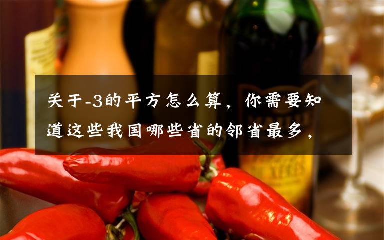 关于-3的平方怎么算,你需要知道这些我国哪些省的邻省最多,哪些最少?