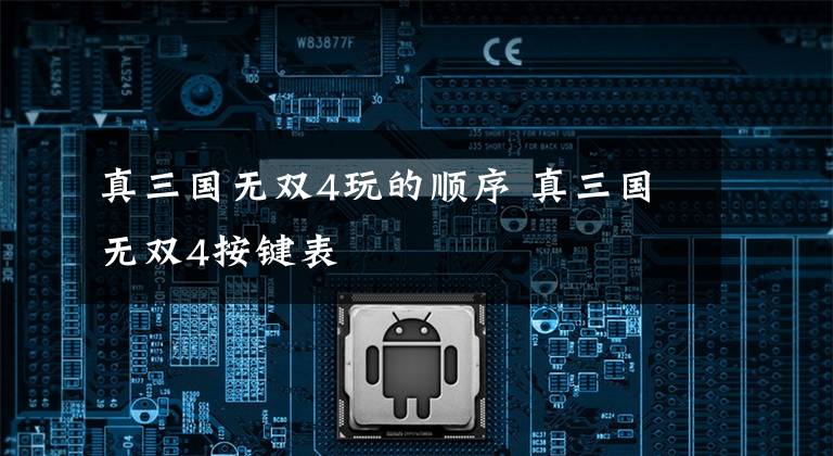 真三国无双4玩的顺序 真三国无双4按键表