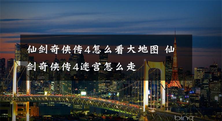 仙剑奇侠传4怎么看大地图 仙剑奇侠传4迷宫怎么走