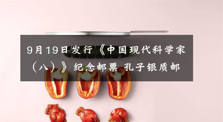 9月19日发行《中国现代科学家（八）》纪念邮票 孔子银质邮票