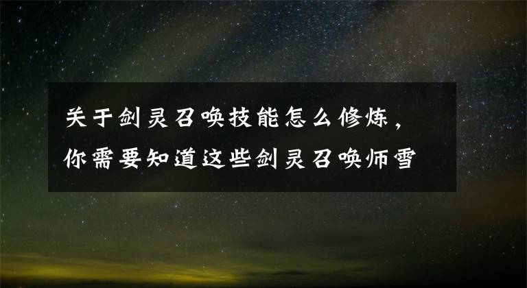关于剑灵召唤技能怎么修炼,你需要知道这些剑灵召唤师雪域宫技能加点攻略 完美配合咒术