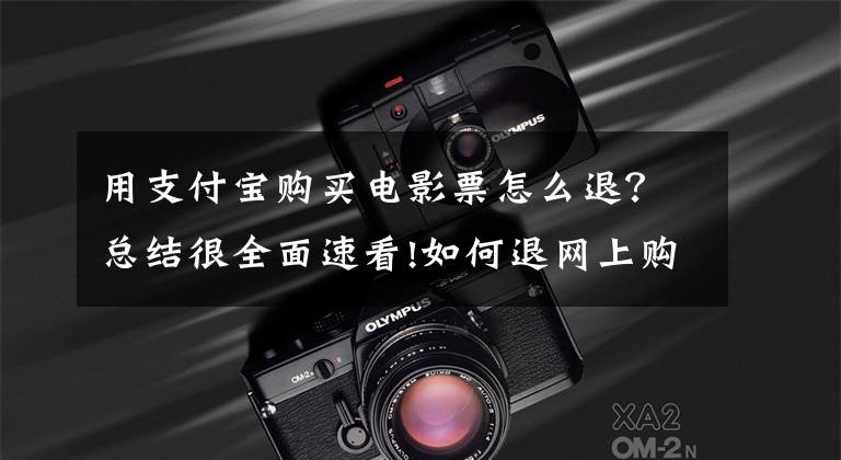 用支付宝购买电影票怎么退?总结很全面速看!如何退网上购的电影票?