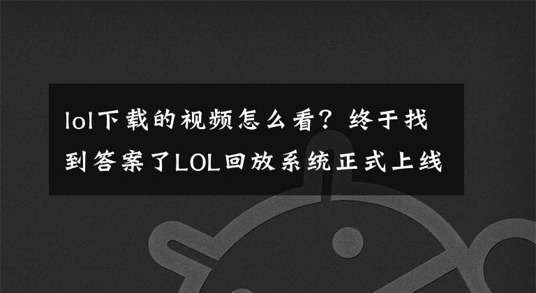 lol下载的视频怎么看？终于找到答案了LOL回放系统正式上线：只要一键个人集锦轻松做！