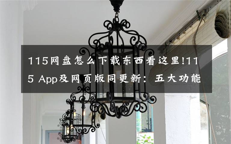 115网盘怎么下载东西看这里!115 App及网页版同更新:五大功能一目了然