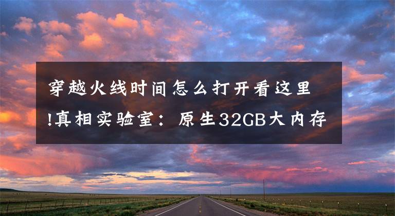 穿越火线时间怎么打开看这里!真相实验室：原生32GB大内存惠普战66五代速度究竟有多惊人？