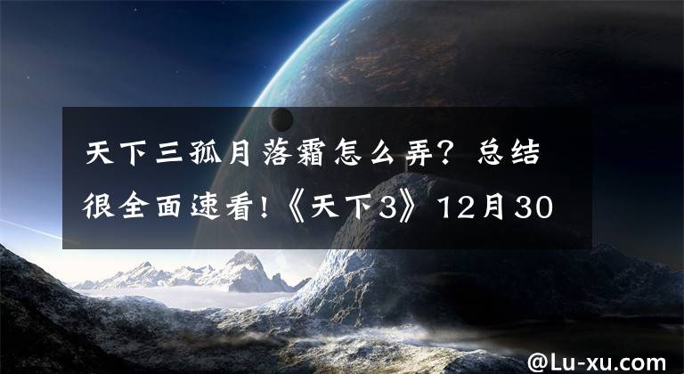 天下三孤月落霜怎么弄?总结很全面速看!《天下3》12月30日更新预告