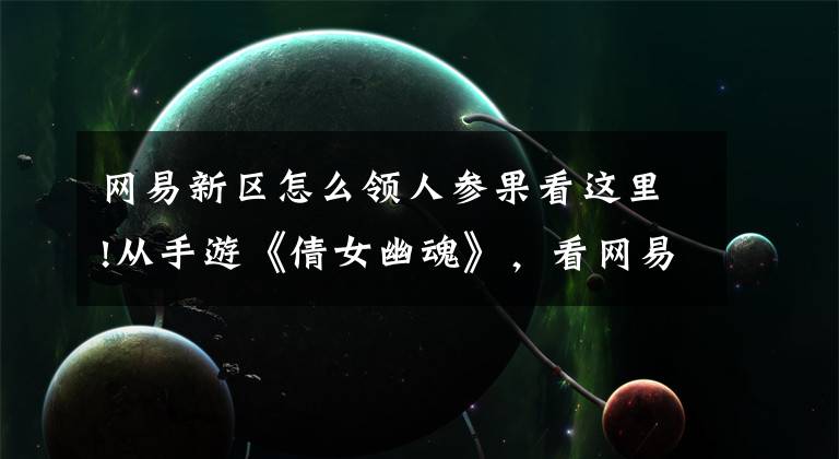 网易新区怎么领人参果看这里!从手游《倩女幽魂》，看网易游戏的营销套路有多深