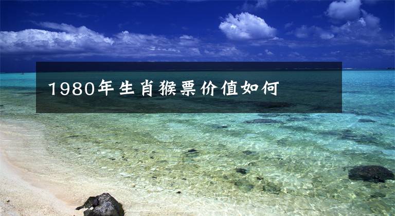 1980年生肖猴票价值如何