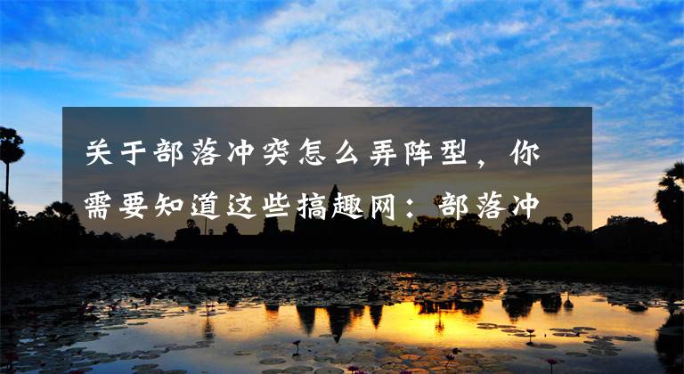 关于部落冲突怎么弄阵型,你需要知道这些搞趣网:部落冲突五本怎么布阵 五本不规则阵推荐