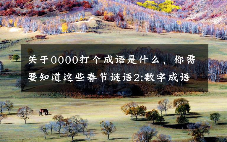关于0000打个成语是什么,你需要知道这些春节谜语2:数字成语,附谜底