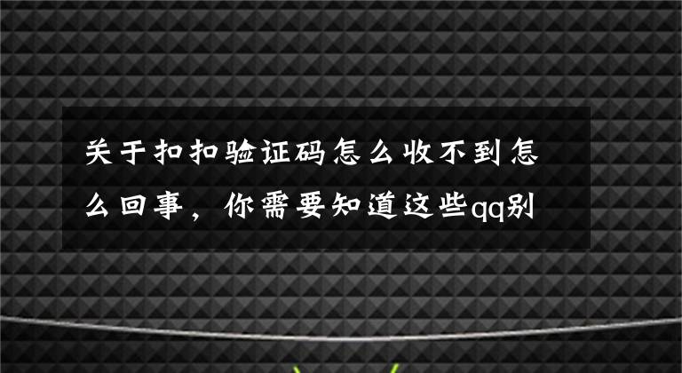 关于扣扣验证码怎么收不到怎么回事,你需要知道这些qq别人加不了我怎么办