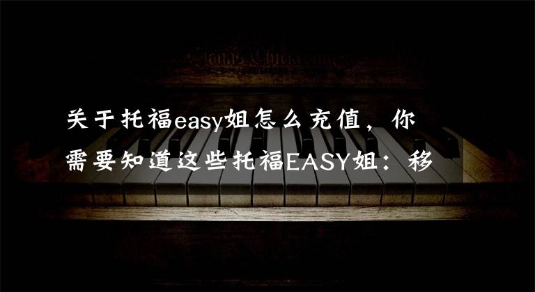 关于托福easy姐怎么充值,你需要知道这些托福EASY姐:移动端的备考托福工具,想占领入口完成整个留学产业链的闭环