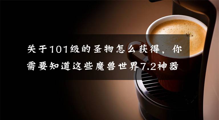 关于101级的圣物怎么获得,你需要知道这些魔兽世界7.2神器:新上限,新巅峰以及隐藏外观