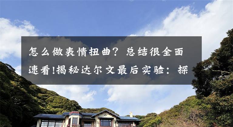 怎么做表情扭曲？总结很全面速看!揭秘达尔文最后实验：探索人类情绪表情扭曲(图)