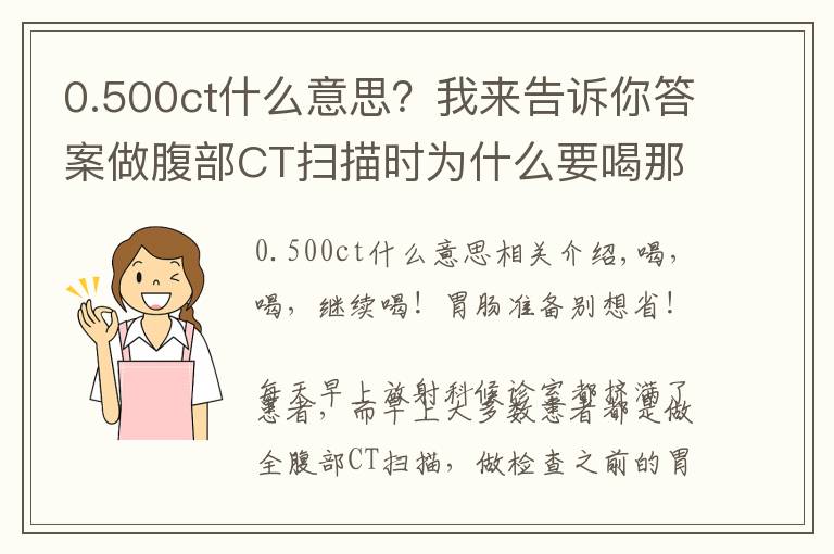 0.500ct什么意思?我来告诉你答案做腹部CT扫描时为什么要喝那么多水?